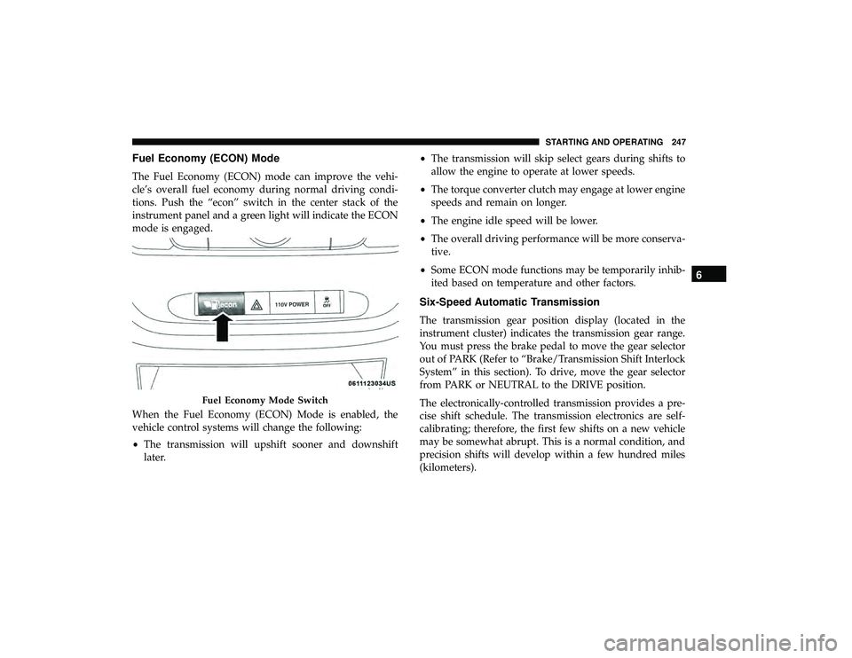 DODGE GRAND CARAVAN 2019  Owners Manual Fuel Economy (ECON) Mode
The Fuel Economy (ECON) mode can improve the vehi-
cle’s overall fuel economy during normal driving condi-
tions. Push the “econ” switch in the center stack of the
instr