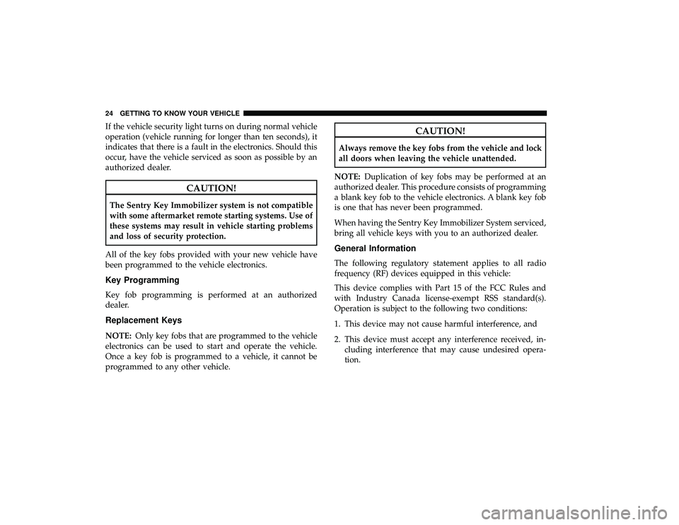 DODGE GRAND CARAVAN 2019  Owners Manual If the vehicle security light turns on during normal vehicle
operation (vehicle running for longer than ten seconds), it
indicates that there is a fault in the electronics. Should this
occur, have the