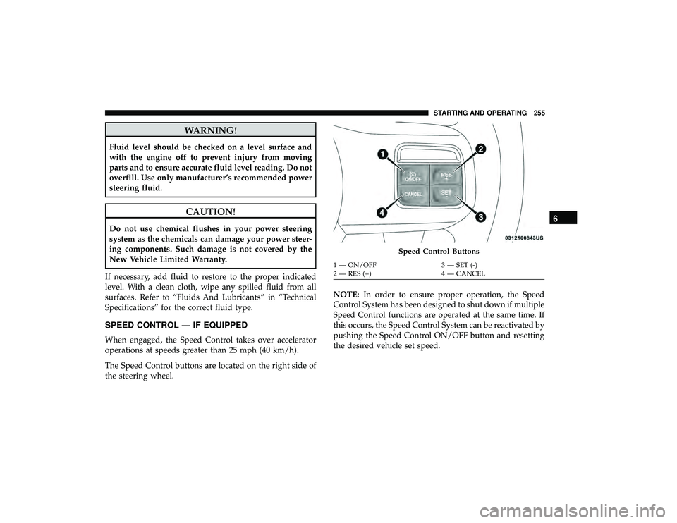 DODGE GRAND CARAVAN 2019  Owners Manual WARNING!
Fluid level should be checked on a level surface and
with the engine off to prevent injury from moving
parts and to ensure accurate fluid level reading. Do not
overfill. Use only manufacturer