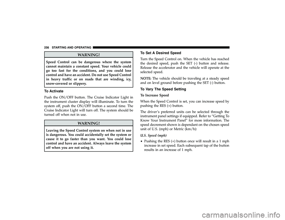 DODGE GRAND CARAVAN 2019  Owners Manual WARNING!
Speed Control can be dangerous where the system
cannot maintain a constant speed. Your vehicle could
go too fast for the conditions, and you could lose
control and have an accident. Do not us
