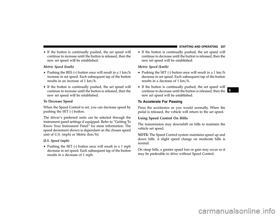 DODGE GRAND CARAVAN 2019  Owners Manual •If the button is continually pushed, the set speed will
continue to increase until the button is released, then the
new set speed will be established.
Metric Speed (km/h)
• Pushing the RES (+) bu