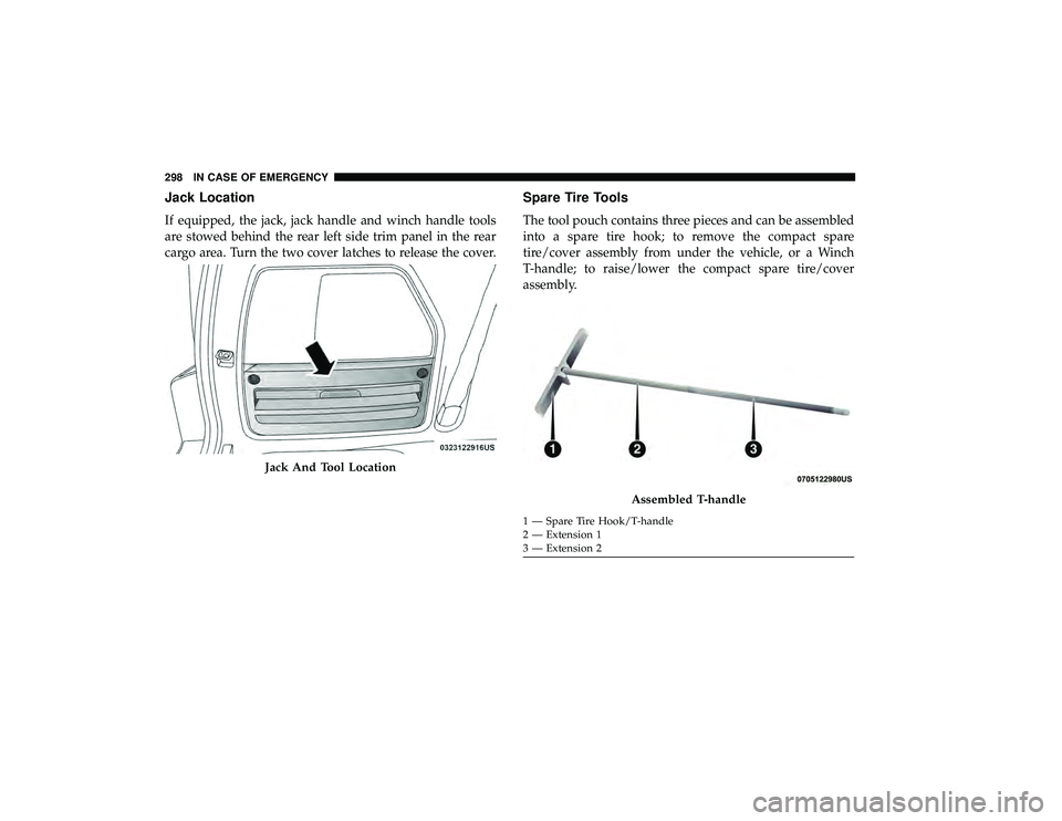 DODGE GRAND CARAVAN 2019  Owners Manual Jack Location
If equipped, the jack, jack handle and winch handle tools
are stowed behind the rear left side trim panel in the rear
cargo area. Turn the two cover latches to release the cover.
Spare T