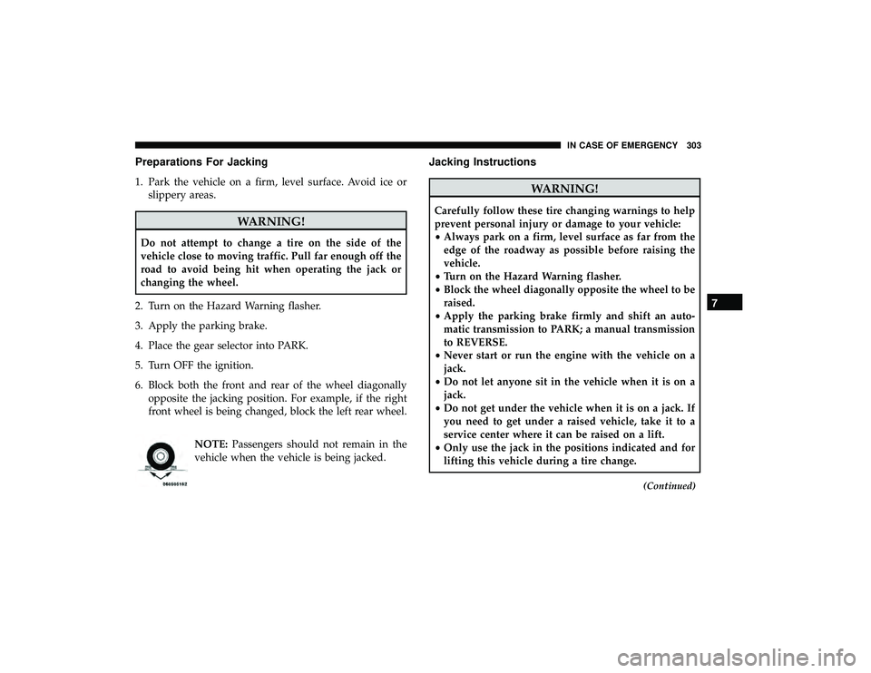 DODGE GRAND CARAVAN 2019  Owners Manual Preparations For Jacking
1. Park the vehicle on a firm, level surface. Avoid ice orslippery areas.
WARNING!
Do not attempt to change a tire on the side of the
vehicle close to moving traffic. Pull far