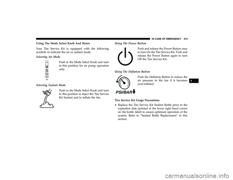 DODGE GRAND CARAVAN 2019  Owners Manual Using The Mode Select Knob And Hoses
Your Tire Service Kit is equipped with the following
symbols to indicate the air or sealant mode.
Selecting Air ModePush in the Mode Select Knob and turn
to this p
