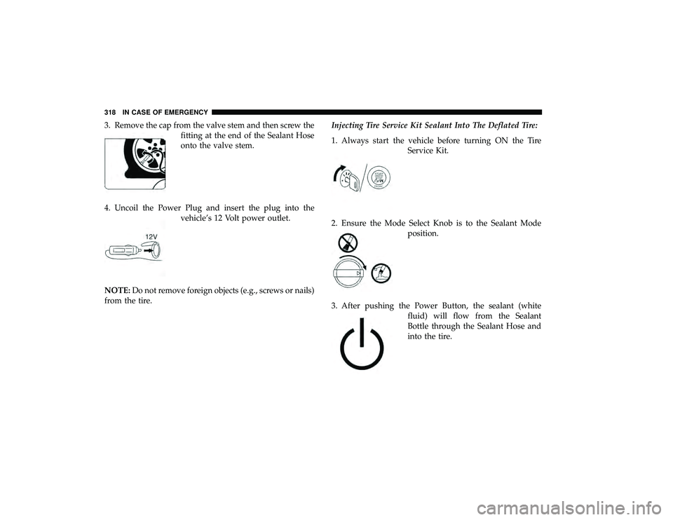 DODGE GRAND CARAVAN 2019  Owners Manual 3. Remove the cap from the valve stem and then screw thefitting at the end of the Sealant Hose
onto the valve stem.
4. Uncoil the Power Plug and insert the plug into the vehicle’s 12 Volt power outl