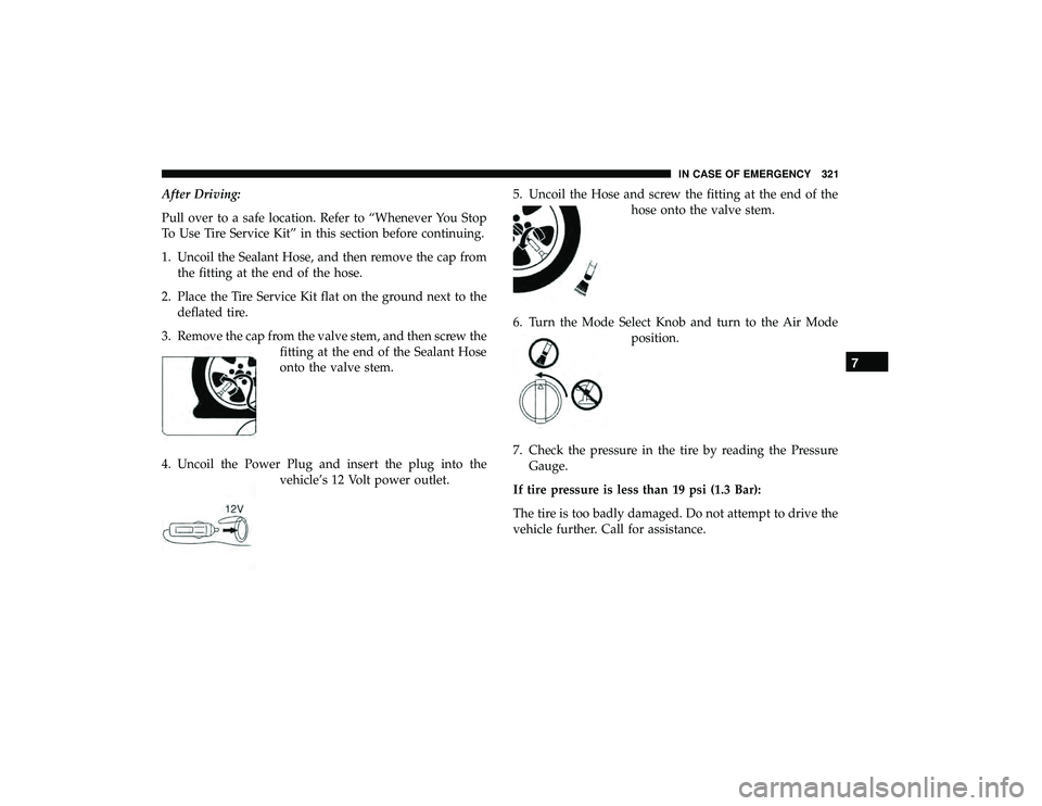 DODGE GRAND CARAVAN 2019  Owners Manual After Driving:
Pull over to a safe location. Refer to “Whenever You Stop
To Use Tire Service Kit” in this section before continuing.
1. Uncoil the Sealant Hose, and then remove the cap fromthe fit