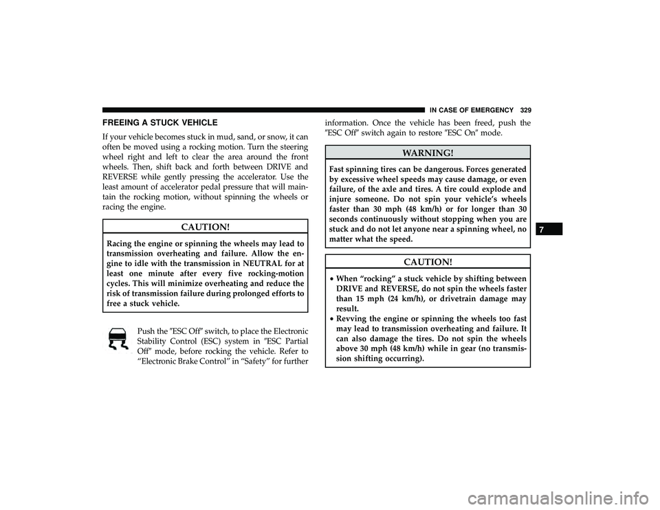 DODGE GRAND CARAVAN 2019 Owners Manual FREEING A STUCK VEHICLE
If your vehicle becomes stuck in mud, sand, or snow, it can
often be moved using a rocking motion. Turn the steering
wheel right and left to clear the area around the front
whe DODGE GRAND CARAVAN 2019 Owners Manual FREEING A STUCK VEHICLE
If your vehicle becomes stuck in mud, sand, or snow, it can
often be moved using a rocking motion. Turn the steering
wheel right and left to clear the area around the front
whe