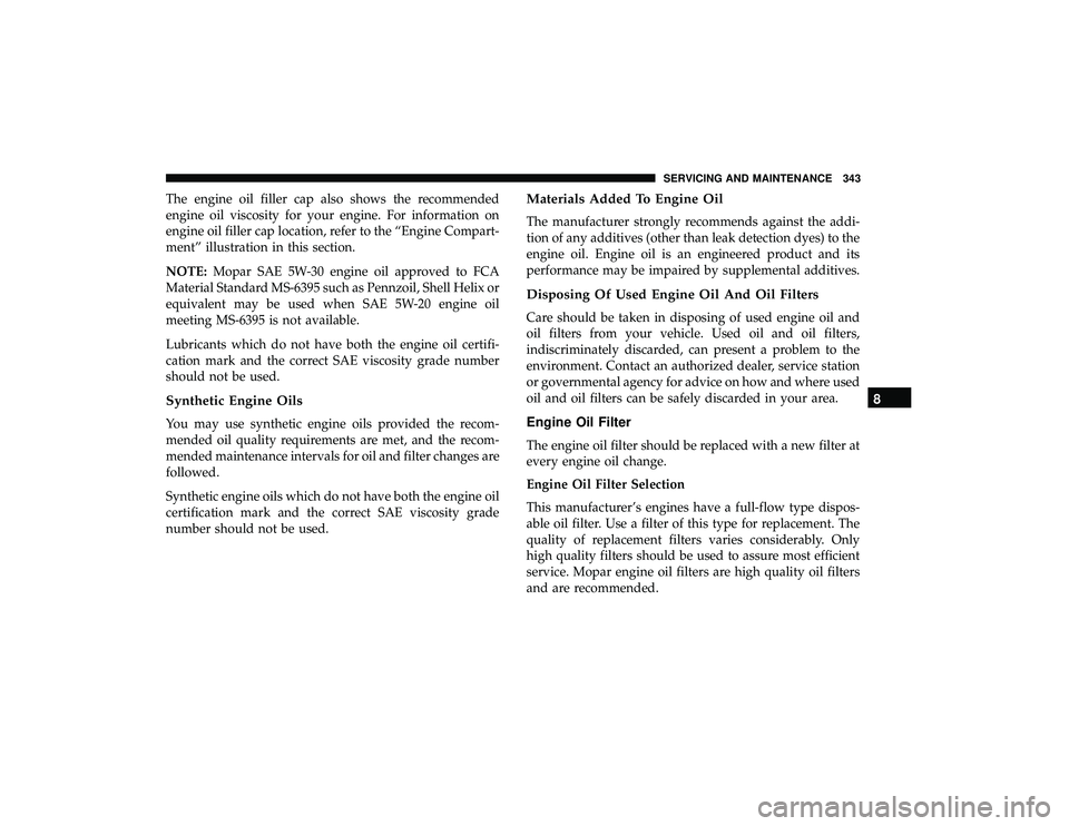 DODGE GRAND CARAVAN 2019  Owners Manual The engine oil filler cap also shows the recommended
engine oil viscosity for your engine. For information on
engine oil filler cap location, refer to the “Engine Compart-
ment” illustration in th