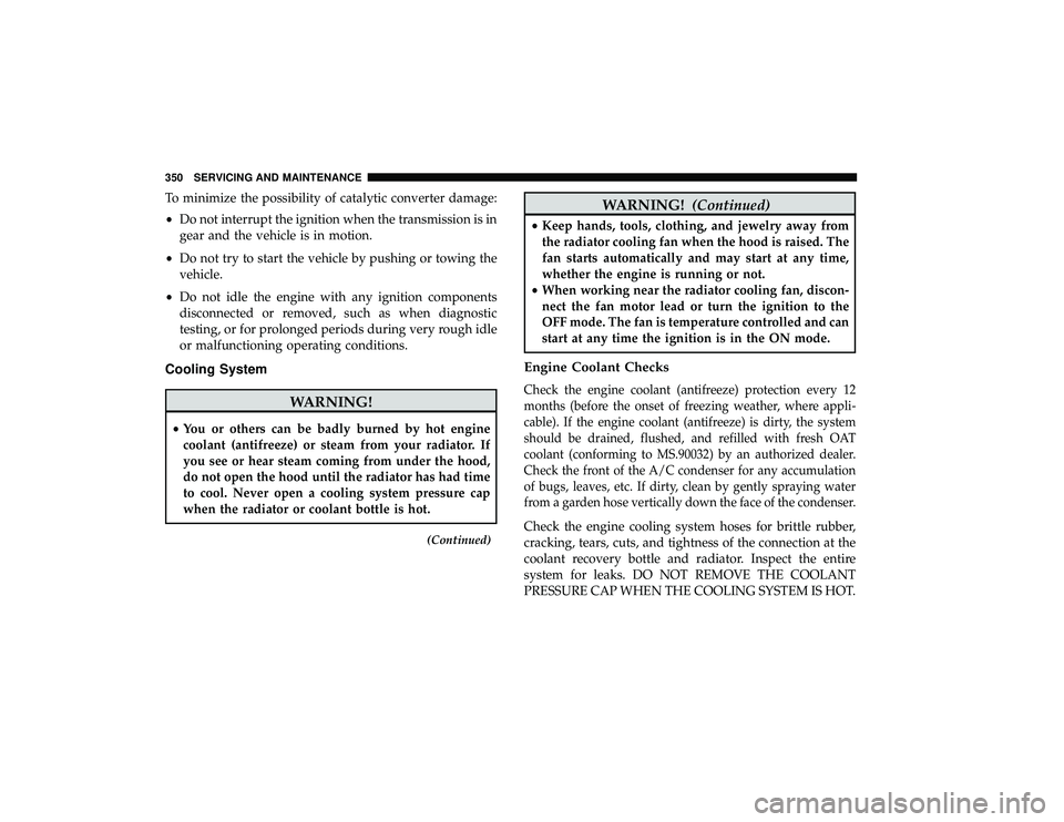 DODGE GRAND CARAVAN 2019  Owners Manual To minimize the possibility of catalytic converter damage:
•Do not interrupt the ignition when the transmission is in
gear and the vehicle is in motion.
• Do not try to start the vehicle by pushin