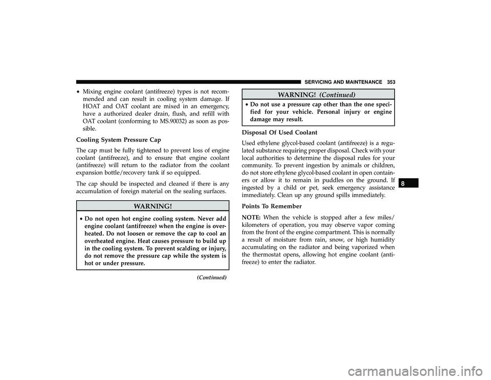 DODGE GRAND CARAVAN 2019  Owners Manual •Mixing engine coolant (antifreeze) types is not recom-
mended and can result in cooling system damage. If
HOAT and OAT coolant are mixed in an emergency,
have a authorized dealer drain, flush, and 