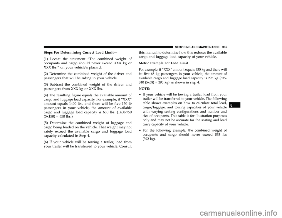 DODGE GRAND CARAVAN 2019 Owners Manual Steps For Determining Correct Load Limit—
(1) Locate the statement “The combined weight of
occupants and cargo should never exceed XXX kg or
XXX lbs.” on your vehicle’s placard.
(2) Determine DODGE GRAND CARAVAN 2019 Owners Manual Steps For Determining Correct Load Limit—
(1) Locate the statement “The combined weight of
occupants and cargo should never exceed XXX kg or
XXX lbs.” on your vehicle’s placard.
(2) Determine