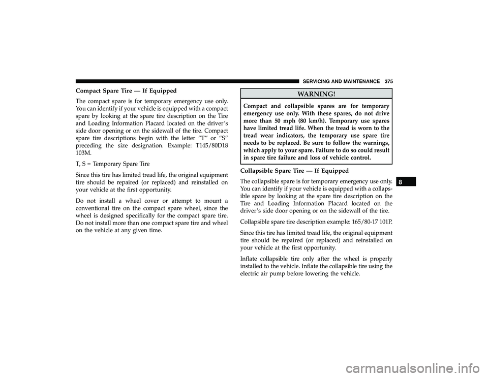 DODGE GRAND CARAVAN 2019  Owners Manual Compact Spare Tire — If Equipped
The compact spare is for temporary emergency use only.
You can identify if your vehicle is equipped with a compact
spare by looking at the spare tire description on 