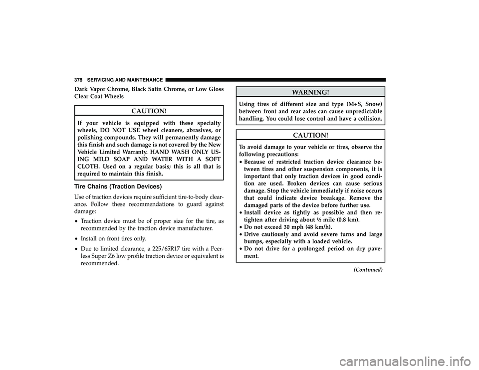 DODGE GRAND CARAVAN 2019  Owners Manual Dark Vapor Chrome, Black Satin Chrome, or Low Gloss
Clear Coat Wheels
CAUTION!
If your vehicle is equipped with these specialty
wheels, DO NOT USE wheel cleaners, abrasives, or
polishing compounds. Th