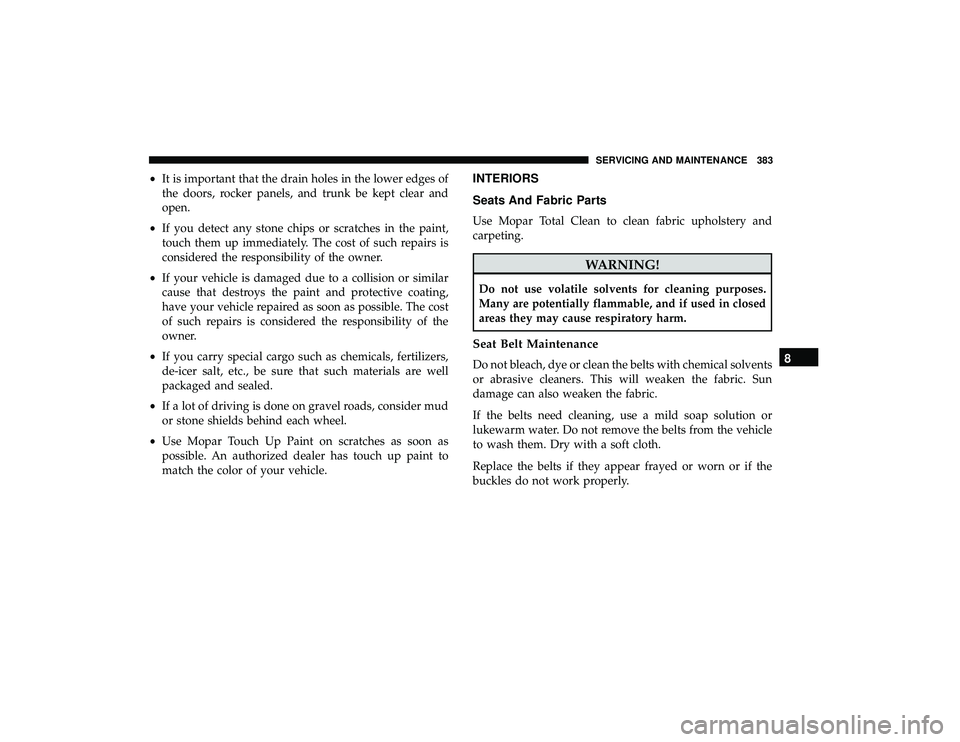 DODGE GRAND CARAVAN 2019 Owners Manual •It is important that the drain holes in the lower edges of
the doors, rocker panels, and trunk be kept clear and
open.
• If you detect any stone chips or scratches in the paint,
touch them up imm DODGE GRAND CARAVAN 2019 Owners Manual •It is important that the drain holes in the lower edges of
the doors, rocker panels, and trunk be kept clear and
open.
• If you detect any stone chips or scratches in the paint,
touch them up imm