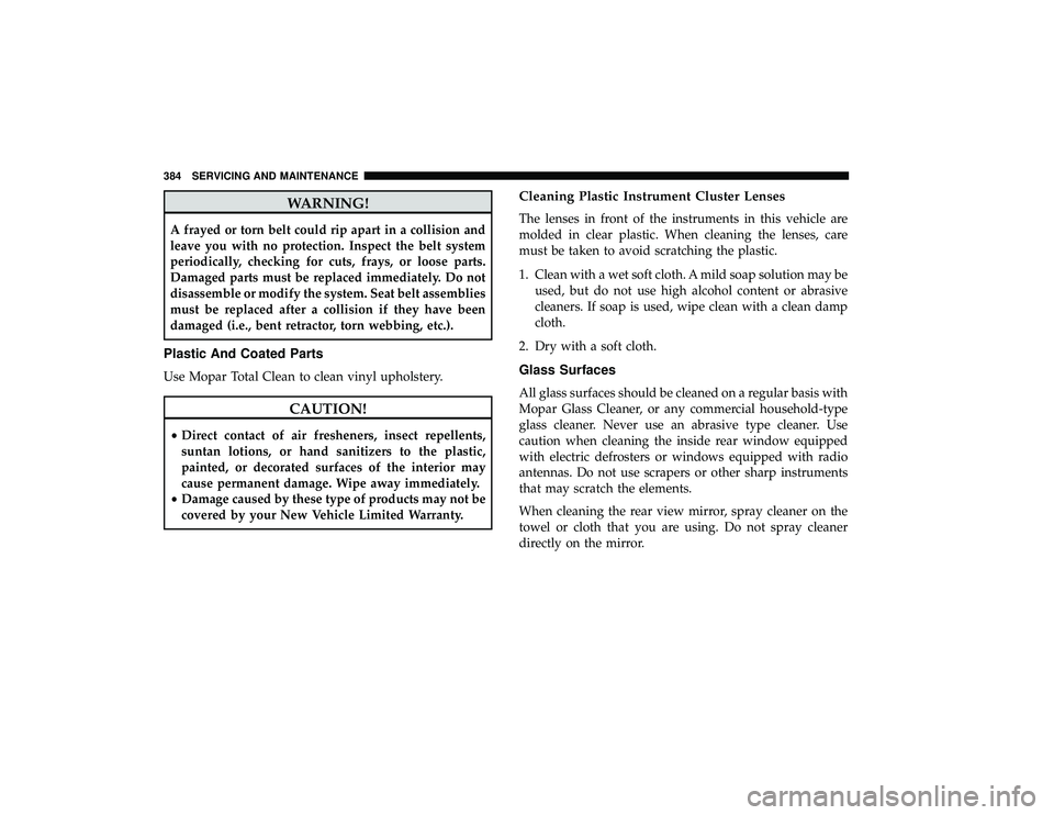 DODGE GRAND CARAVAN 2019 Owners Manual WARNING!
A frayed or torn belt could rip apart in a collision and
leave you with no protection. Inspect the belt system
periodically, checking for cuts, frays, or loose parts.
Damaged parts must be re DODGE GRAND CARAVAN 2019 Owners Manual WARNING!
A frayed or torn belt could rip apart in a collision and
leave you with no protection. Inspect the belt system
periodically, checking for cuts, frays, or loose parts.
Damaged parts must be re