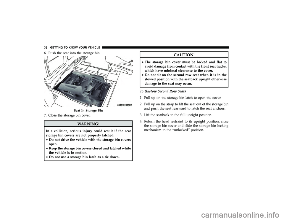 DODGE GRAND CARAVAN 2019  Owners Manual 6. Push the seat into the storage bin.
7. Close the storage bin cover.
WARNING!
In a collision, serious injury could result if the seat
storage bin covers are not properly latched:
•Do not drive the