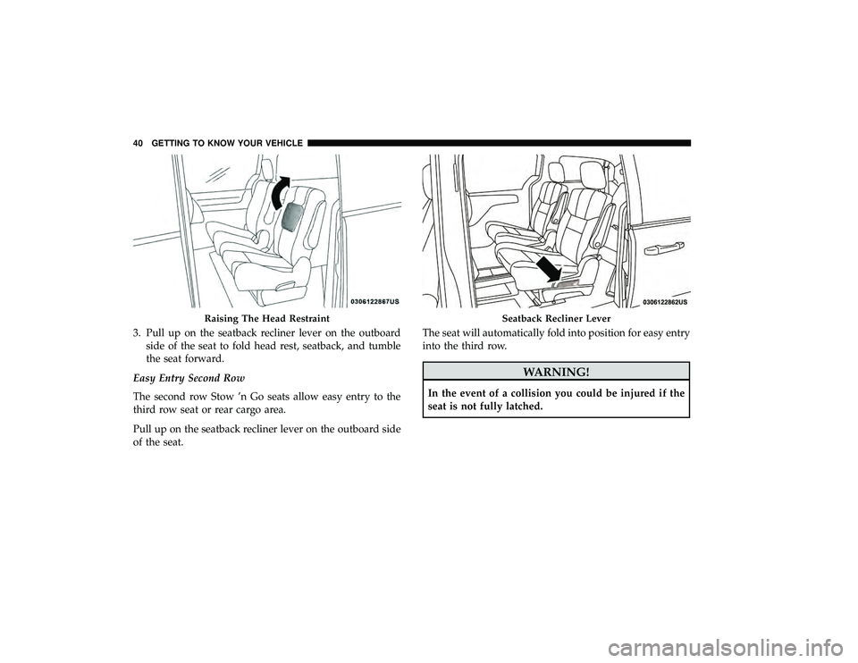 DODGE GRAND CARAVAN 2019  Owners Manual 3. Pull up on the seatback recliner lever on the outboardside of the seat to fold head rest, seatback, and tumble
the seat forward.
Easy Entry Second Row
The second row Stow ’n Go seats allow easy e