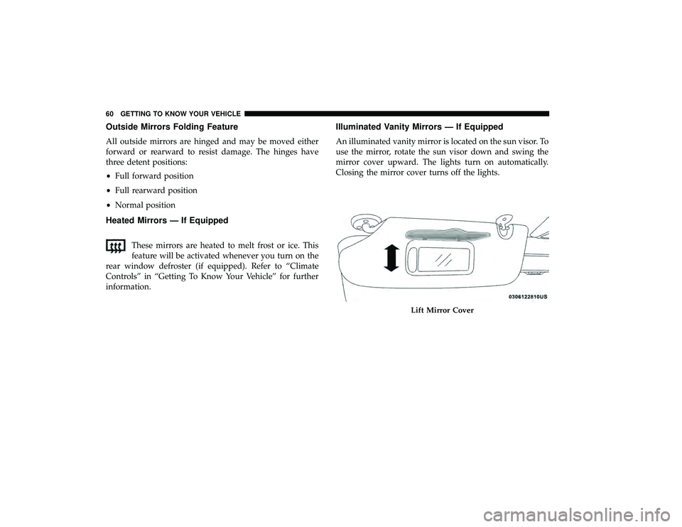 DODGE GRAND CARAVAN 2019  Owners Manual Outside Mirrors Folding Feature
All outside mirrors are hinged and may be moved either
forward or rearward to resist damage. The hinges have
three detent positions:
•Full forward position
• Full r