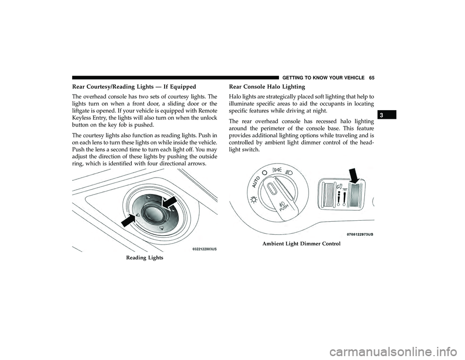 DODGE GRAND CARAVAN 2019  Owners Manual Rear Courtesy/Reading Lights — If Equipped
The overhead console has two sets of courtesy lights. The
lights turn on when a front door, a sliding door or the
liftgate is opened. If your vehicle is eq