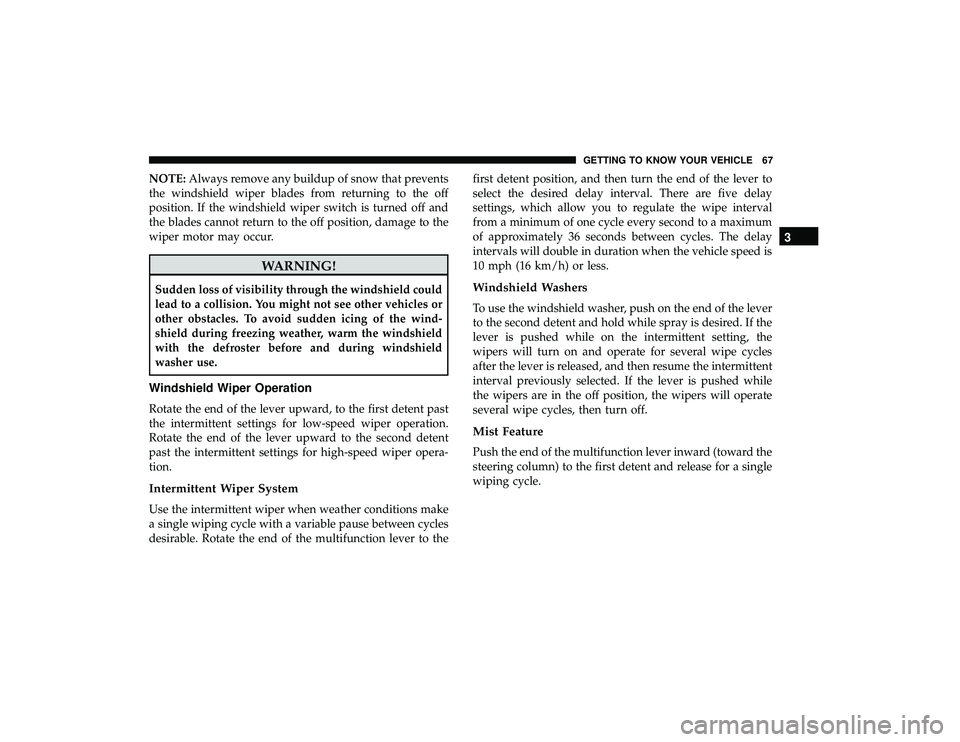 DODGE GRAND CARAVAN 2019  Owners Manual NOTE:Always remove any buildup of snow that prevents
the windshield wiper blades from returning to the off
position. If the windshield wiper switch is turned off and
the blades cannot return to the of