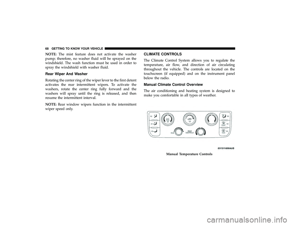DODGE GRAND CARAVAN 2019  Owners Manual NOTE:The mist feature does not activate the washer
pump; therefore, no washer fluid will be sprayed on the
windshield. The wash function must be used in order to
spray the windshield with washer fluid