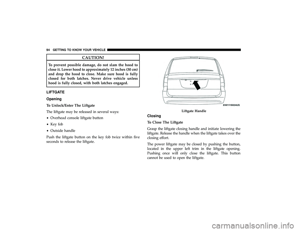 DODGE GRAND CARAVAN 2019  Owners Manual CAUTION!
To prevent possible damage, do not slam the hood to
close it. Lower hood to approximately 12 inches (30 cm)
and drop the hood to close. Make sure hood is fully
closed for both latches. Never 