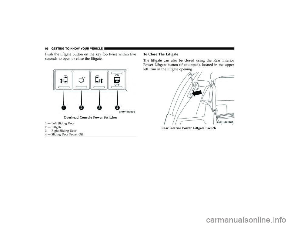 DODGE GRAND CARAVAN 2019  Owners Manual Push the liftgate button on the key fob twice within five
seconds to open or close the liftgate.To Close The Liftgate
The liftgate can also be closed using the Rear Interior
Power Liftgate button (if 