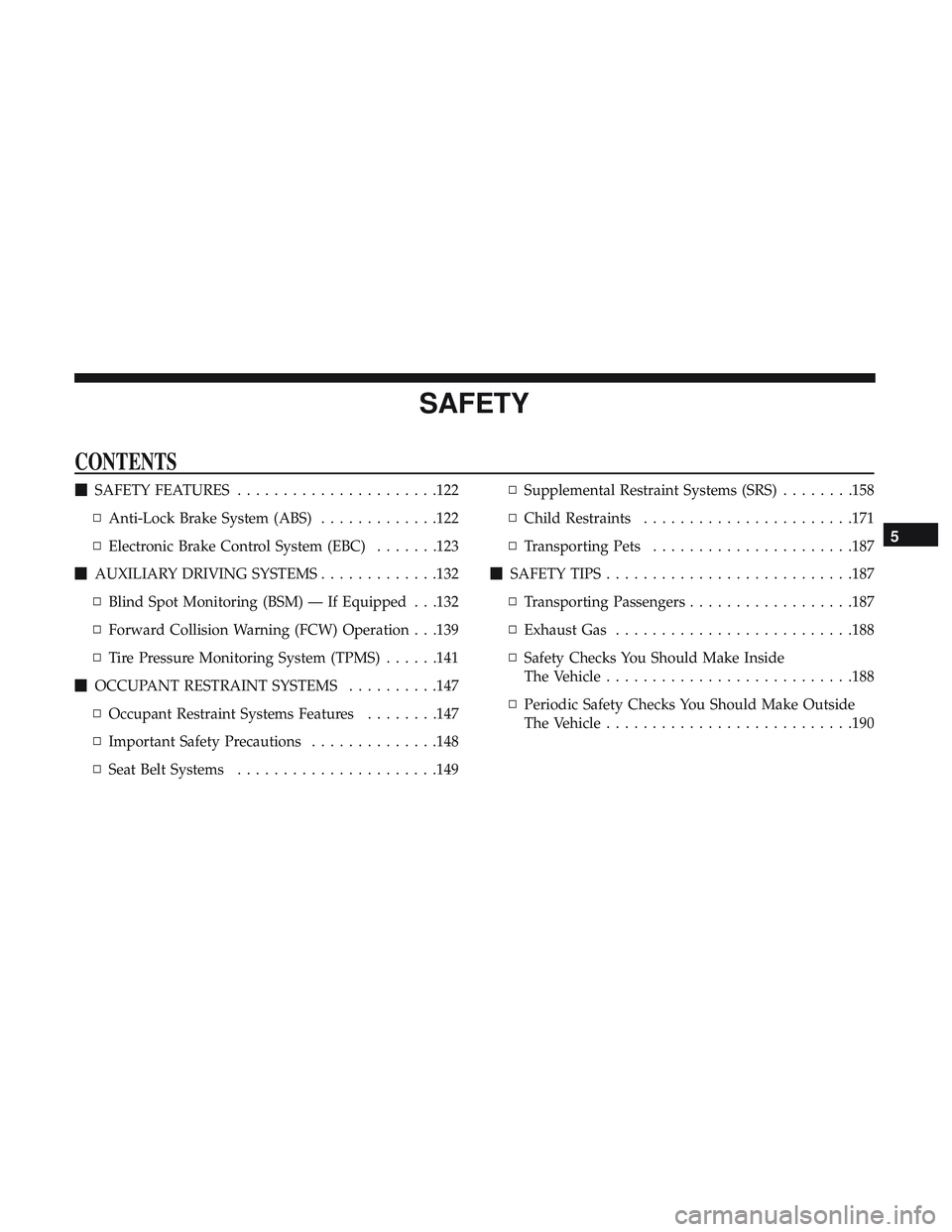 DODGE CHALLENGER 2018 Owners Manual SAFETY
CONTENTS
SAFETY FEATURES ..................... .122
▫ Anti-Lock Brake System (ABS) .............122
▫ Electronic Brake Control System (EBC) .......123
AUXILIARY DRIVING SYSTEMS ......... DODGE CHALLENGER 2018 Owners Manual SAFETY
CONTENTS
SAFETY FEATURES ..................... .122
▫ Anti-Lock Brake System (ABS) .............122
▫ Electronic Brake Control System (EBC) .......123
AUXILIARY DRIVING SYSTEMS .........
