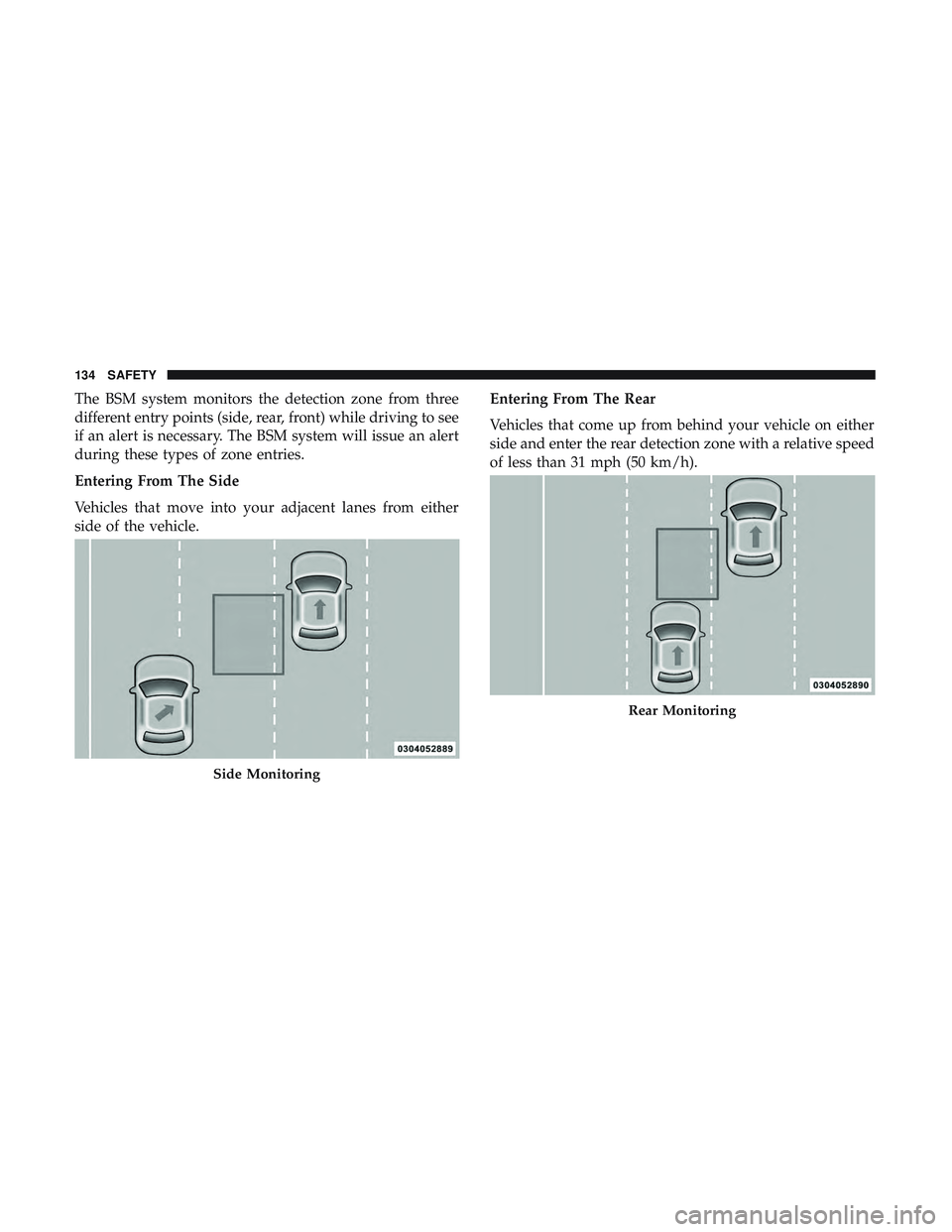DODGE CHALLENGER 2018  Owners Manual The BSM system monitors the detection zone from three
different entry points (side, rear, front) while driving to see
if an alert is necessary. The BSM system will issue an alert
during these types of