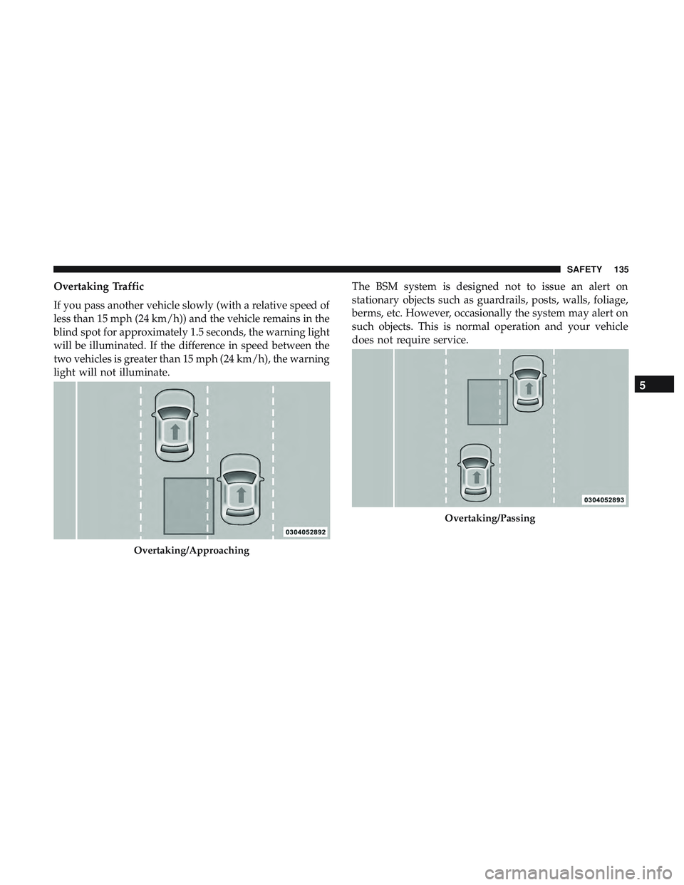 DODGE CHALLENGER 2018  Owners Manual Overtaking Traffic
If you pass another vehicle slowly (with a relative speed of
less than 15 mph (24 km/h)) and the vehicle remains in the
blind spot for approximately 1.5 seconds, the warning light
w