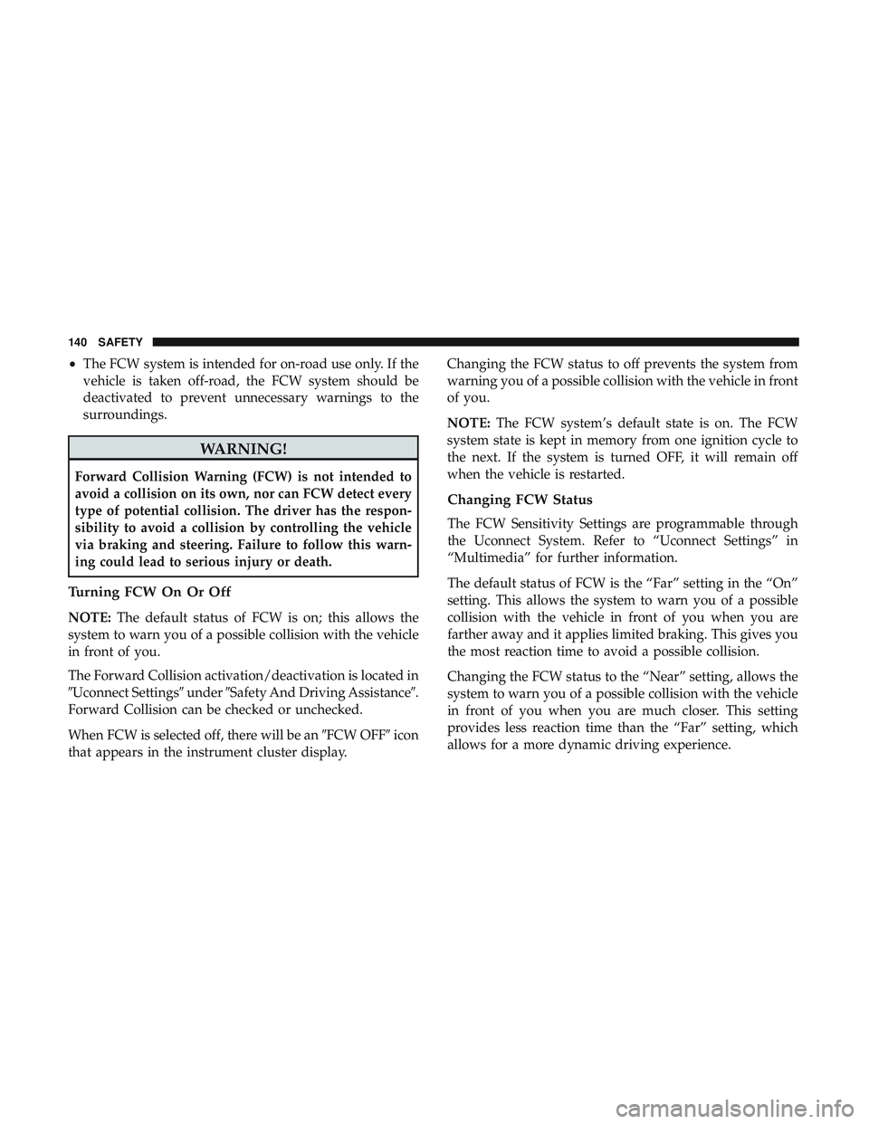 DODGE CHALLENGER 2018 Owners Manual •The FCW system is intended for on-road use only. If the
vehicle is taken off-road, the FCW system should be
deactivated to prevent unnecessary warnings to the
surroundings.
WARNING!
Forward Collisi DODGE CHALLENGER 2018 Owners Manual •The FCW system is intended for on-road use only. If the
vehicle is taken off-road, the FCW system should be
deactivated to prevent unnecessary warnings to the
surroundings.
WARNING!
Forward Collisi