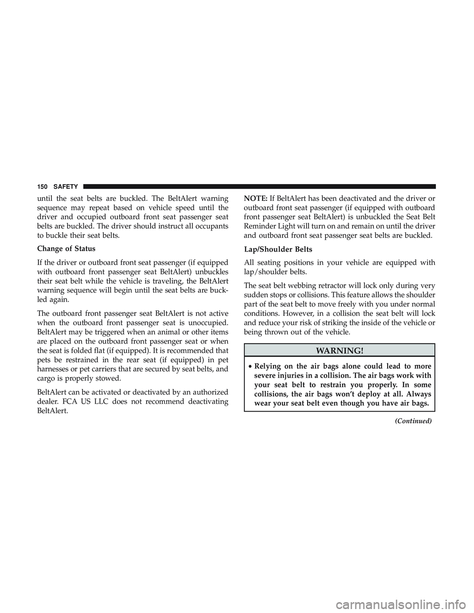 DODGE CHALLENGER 2018 Owners Manual until the seat belts are buckled. The BeltAlert warning
sequence may repeat based on vehicle speed until the
driver and occupied outboard front seat passenger seat
belts are buckled. The driver should DODGE CHALLENGER 2018 Owners Manual until the seat belts are buckled. The BeltAlert warning
sequence may repeat based on vehicle speed until the
driver and occupied outboard front seat passenger seat
belts are buckled. The driver should