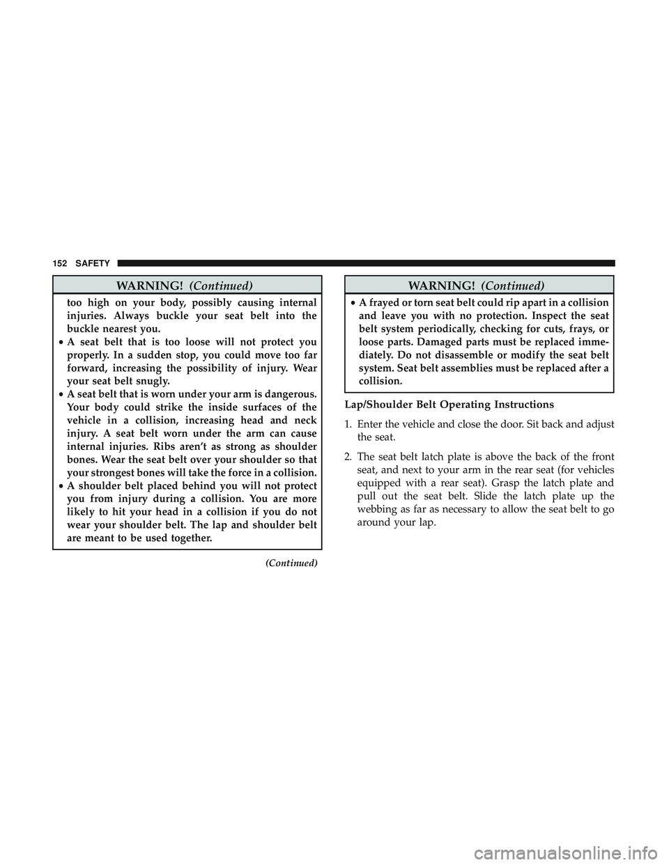 DODGE CHALLENGER 2018 Owners Manual WARNING!(Continued)
too high on your body, possibly causing internal
injuries. Always buckle your seat belt into the
buckle nearest you.
• A seat belt that is too loose will not protect you
properly DODGE CHALLENGER 2018 Owners Manual WARNING!(Continued)
too high on your body, possibly causing internal
injuries. Always buckle your seat belt into the
buckle nearest you.
• A seat belt that is too loose will not protect you
properly