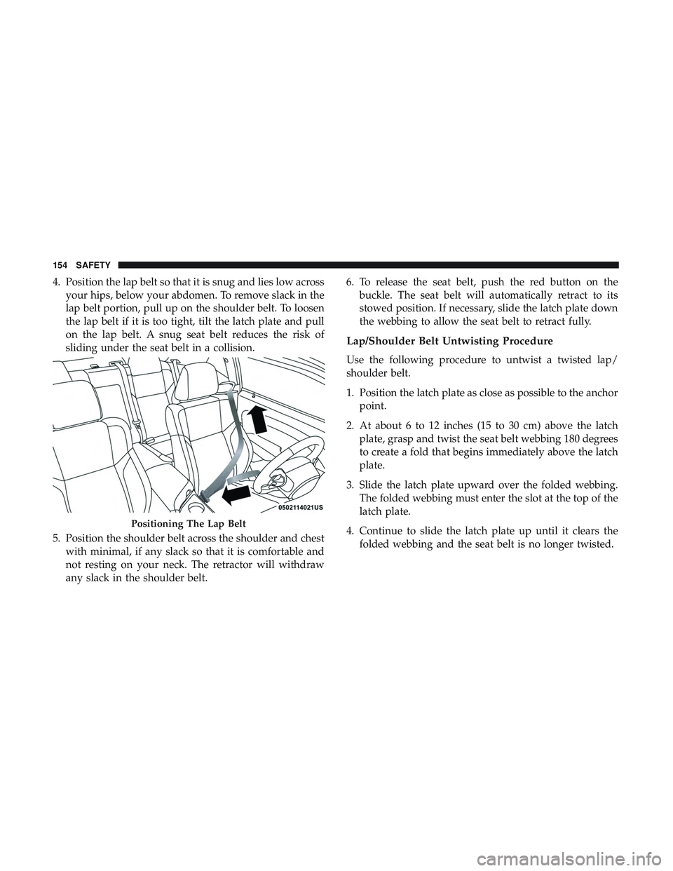 DODGE CHALLENGER 2018 Owners Manual 4. Position the lap belt so that it is snug and lies low acrossyour hips, below your abdomen. To remove slack in the
lap belt portion, pull up on the shoulder belt. To loosen
the lap belt if it is too DODGE CHALLENGER 2018 Owners Manual 4. Position the lap belt so that it is snug and lies low acrossyour hips, below your abdomen. To remove slack in the
lap belt portion, pull up on the shoulder belt. To loosen
the lap belt if it is too