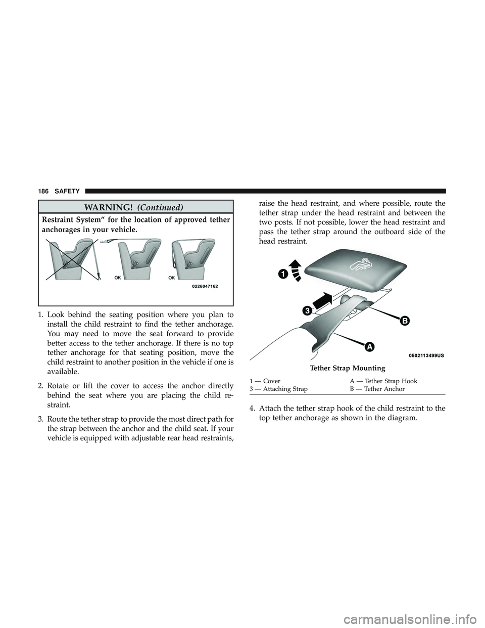 DODGE CHALLENGER 2018 Owners Manual WARNING!(Continued)
Restraint System” for the location of approved tether
anchorages in your vehicle.
1. Look behind the seating position where you plan to
install the child restraint to find the te DODGE CHALLENGER 2018 Owners Manual WARNING!(Continued)
Restraint System” for the location of approved tether
anchorages in your vehicle.
1. Look behind the seating position where you plan to
install the child restraint to find the te