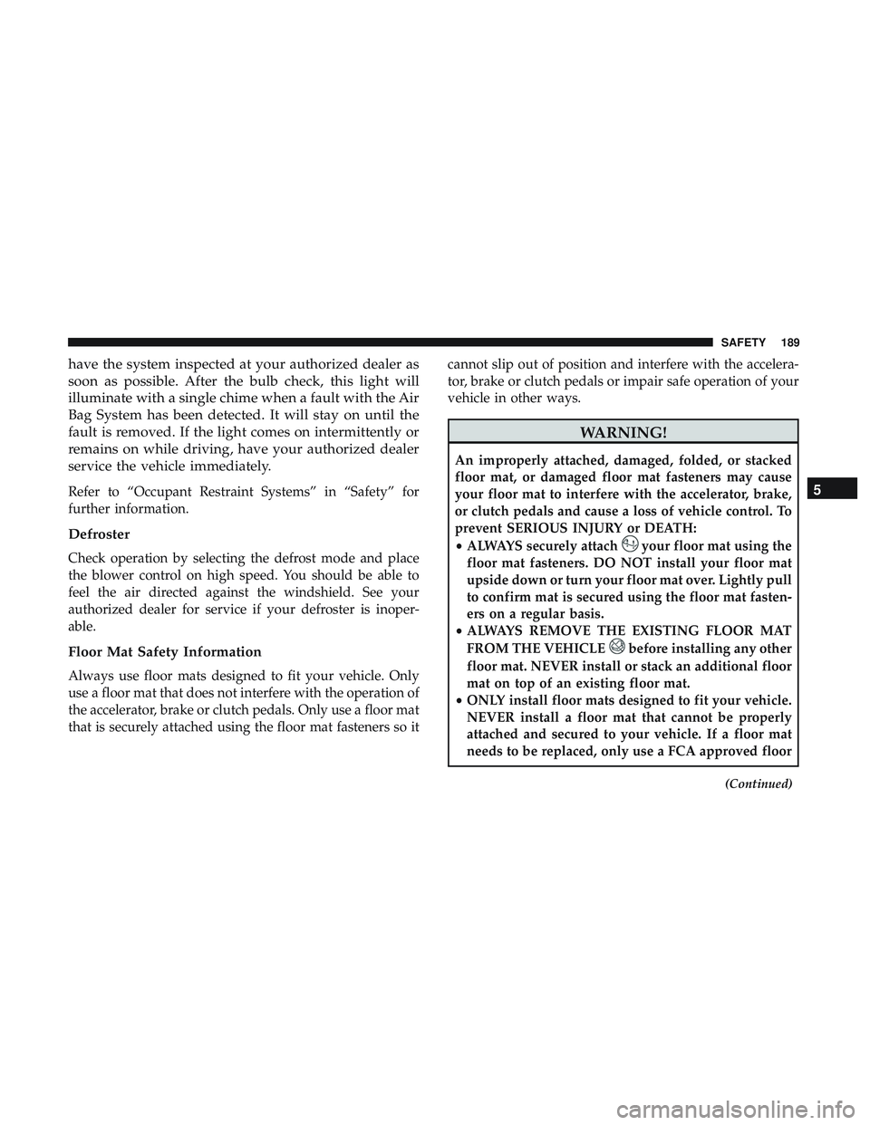 DODGE CHALLENGER 2018 Owners Manual have the system inspected at your authorized dealer as
soon as possible. After the bulb check, this light will
illuminate with a single chime when a fault with the Air
Bag System has been detected. It DODGE CHALLENGER 2018 Owners Manual have the system inspected at your authorized dealer as
soon as possible. After the bulb check, this light will
illuminate with a single chime when a fault with the Air
Bag System has been detected. It