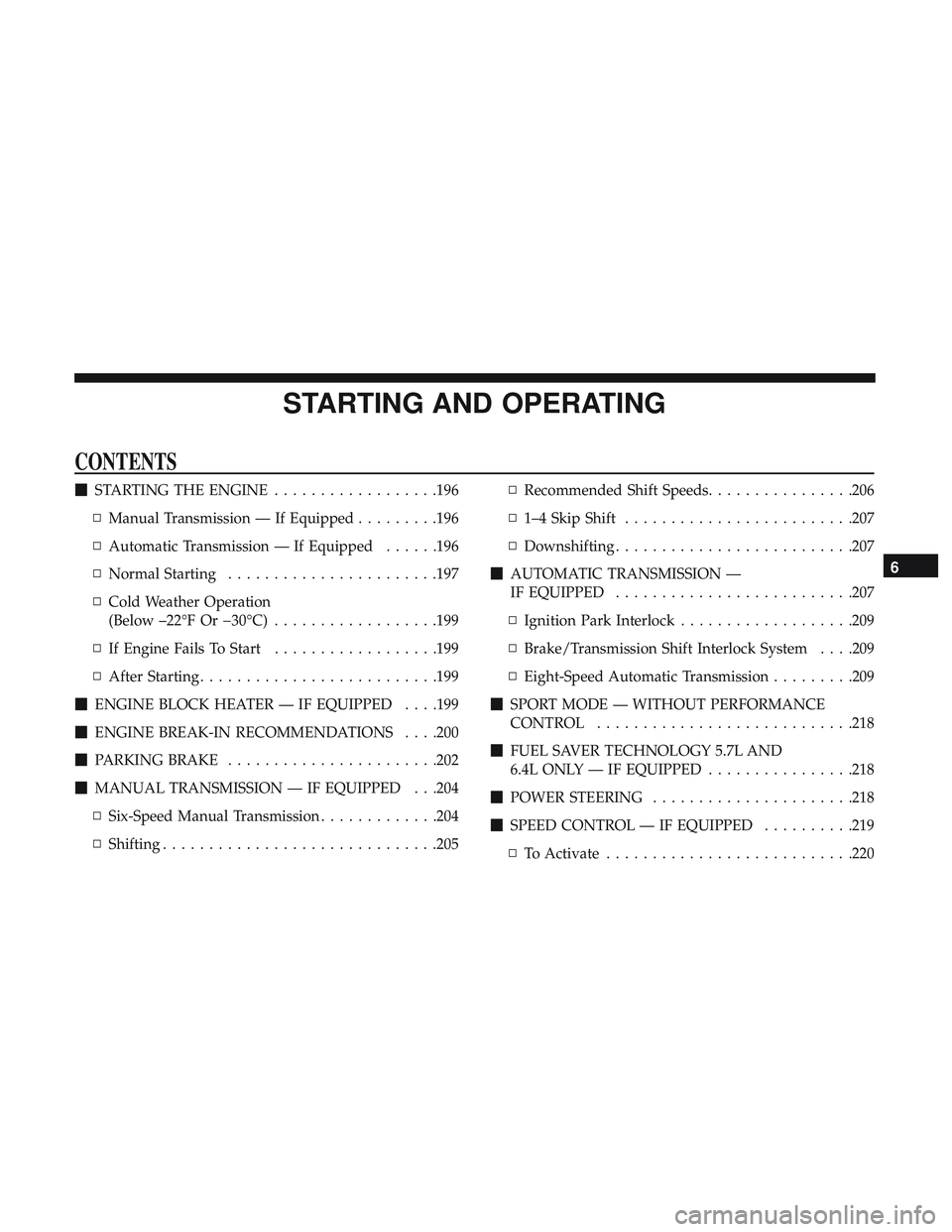 DODGE CHALLENGER 2018 Owners Manual STARTING AND OPERATING
CONTENTS
STARTING THE ENGINE ..................196
▫ Manual Transmission — If Equipped .........196
▫ Automatic Transmission — If Equipped ......196
▫ Normal Starting DODGE CHALLENGER 2018 Owners Manual STARTING AND OPERATING
CONTENTS
STARTING THE ENGINE ..................196
▫ Manual Transmission — If Equipped .........196
▫ Automatic Transmission — If Equipped ......196
▫ Normal Starting