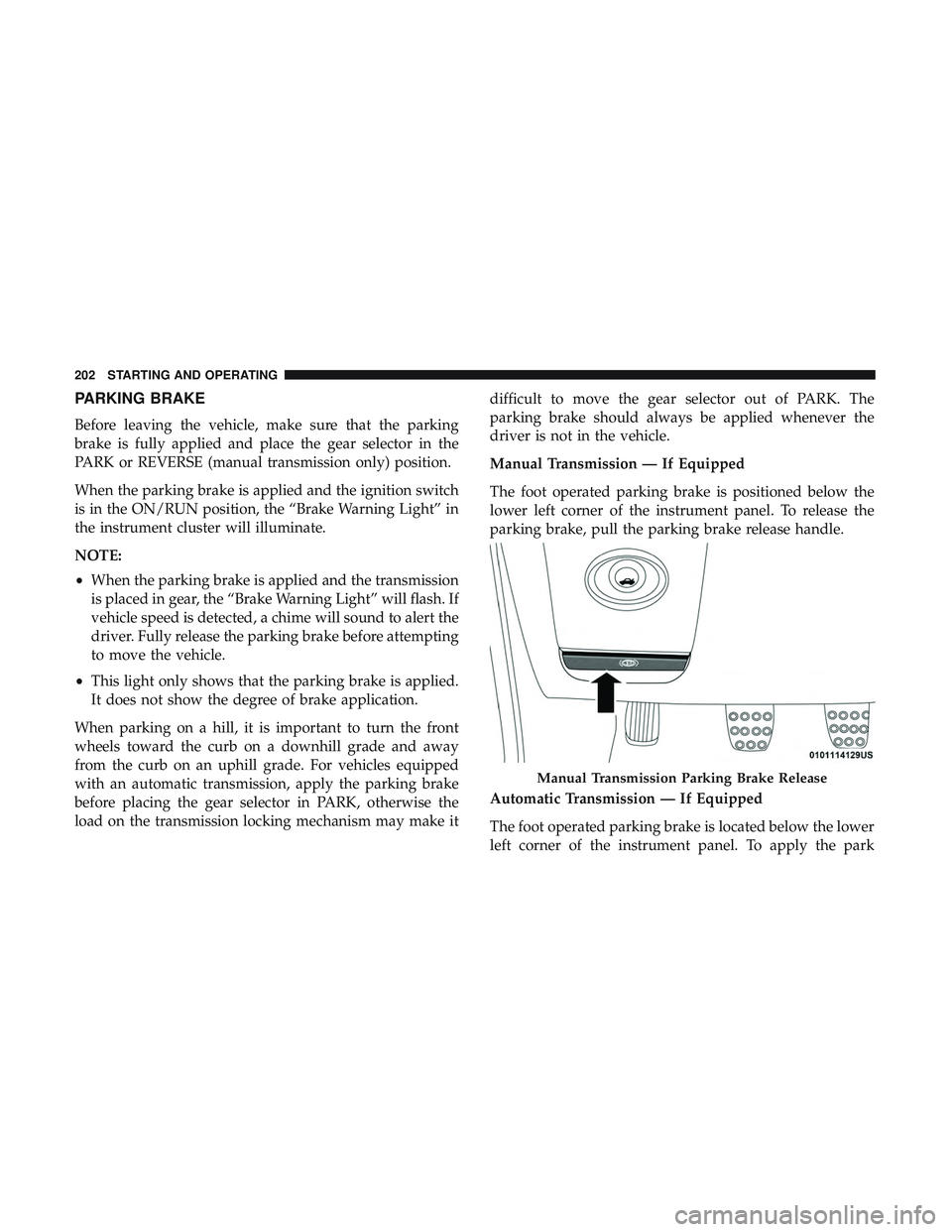 DODGE CHALLENGER 2018 Owners Manual PARKING BRAKE
Before leaving the vehicle, make sure that the parking
brake is fully applied and place the gear selector in the
PARK or REVERSE (manual transmission only) position.
When the parking bra DODGE CHALLENGER 2018 Owners Manual PARKING BRAKE
Before leaving the vehicle, make sure that the parking
brake is fully applied and place the gear selector in the
PARK or REVERSE (manual transmission only) position.
When the parking bra