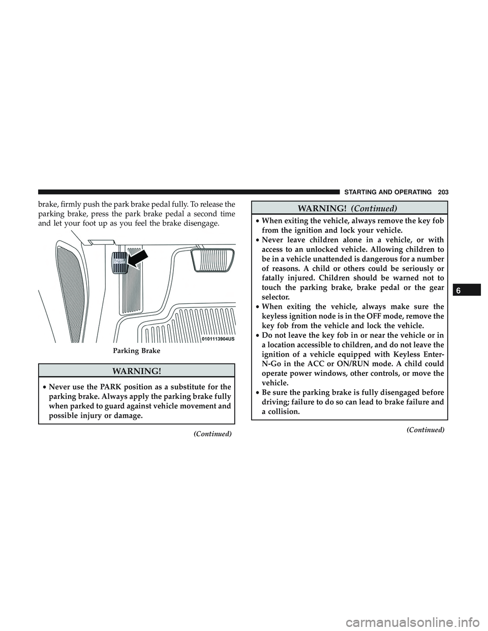 DODGE CHALLENGER 2018 Owners Manual brake, firmly push the park brake pedal fully. To release the
parking brake, press the park brake pedal a second time
and let your foot up as you feel the brake disengage.
WARNING!
•Never use the PA DODGE CHALLENGER 2018 Owners Manual brake, firmly push the park brake pedal fully. To release the
parking brake, press the park brake pedal a second time
and let your foot up as you feel the brake disengage.
WARNING!
•Never use the PA