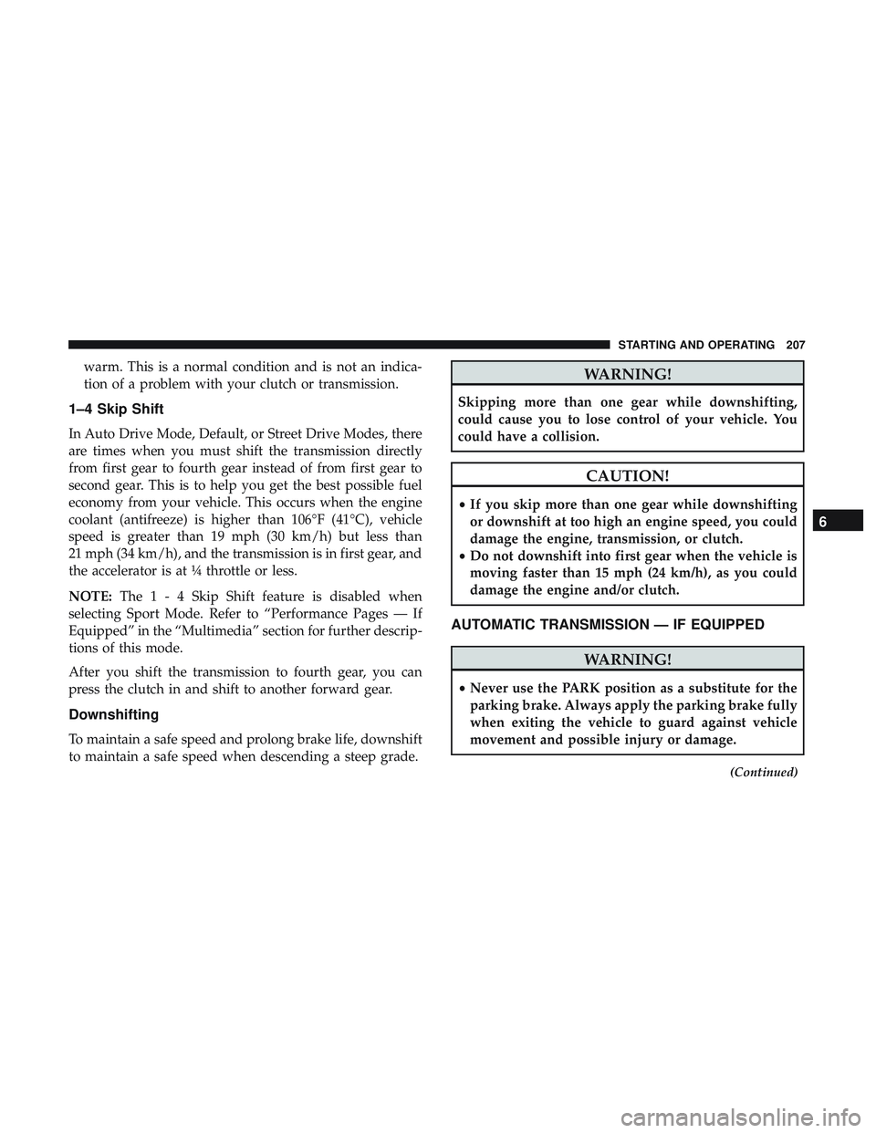 DODGE CHALLENGER 2018 Owners Manual warm. This is a normal condition and is not an indica-
tion of a problem with your clutch or transmission.
1–4 Skip Shift
In Auto Drive Mode, Default, or Street Drive Modes, there
are times when you DODGE CHALLENGER 2018 Owners Manual warm. This is a normal condition and is not an indica-
tion of a problem with your clutch or transmission.
1–4 Skip Shift
In Auto Drive Mode, Default, or Street Drive Modes, there
are times when you