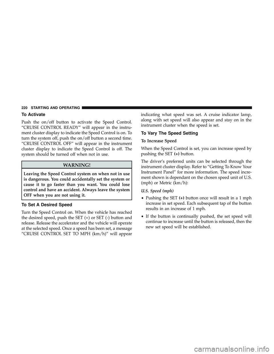 DODGE CHALLENGER 2018 Owners Manual To Activate
Push the on/off button to activate the Speed Control.
“CRUISE CONTROL READY” will appear in the instru-
ment cluster display to indicate the Speed Control is on. To
turn the system off DODGE CHALLENGER 2018 Owners Manual To Activate
Push the on/off button to activate the Speed Control.
“CRUISE CONTROL READY” will appear in the instru-
ment cluster display to indicate the Speed Control is on. To
turn the system off