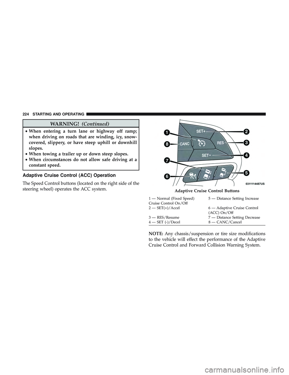 DODGE CHALLENGER 2018  Owners Manual WARNING!(Continued)
•When entering a turn lane or highway off ramp;
when driving on roads that are winding, icy, snow-
covered, slippery, or have steep uphill or downhill
slopes.
• When towing a t