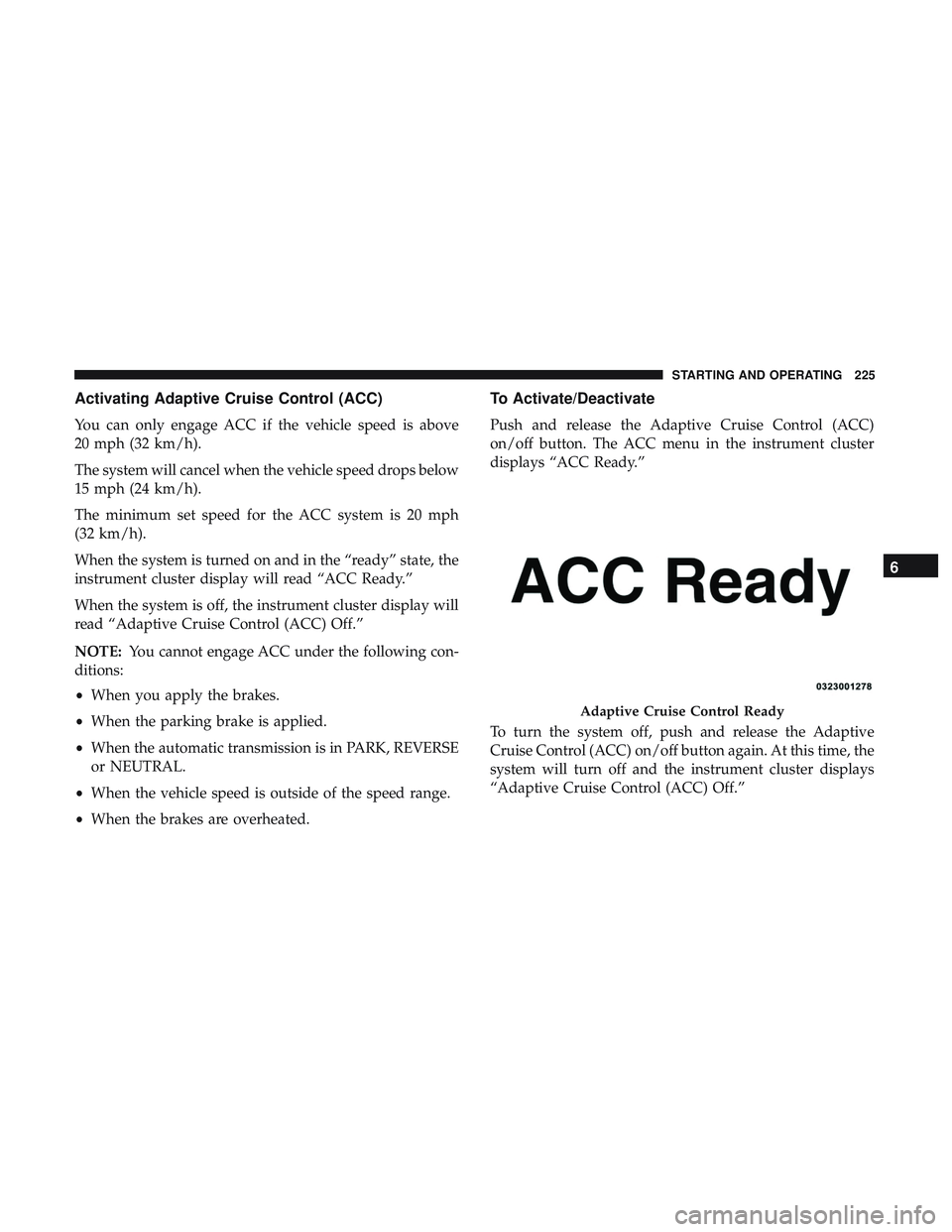 DODGE CHALLENGER 2018 Owners Manual Activating Adaptive Cruise Control (ACC)
You can only engage ACC if the vehicle speed is above
20 mph (32 km/h).
The system will cancel when the vehicle speed drops below
15 mph (24 km/h).
The minimum DODGE CHALLENGER 2018 Owners Manual Activating Adaptive Cruise Control (ACC)
You can only engage ACC if the vehicle speed is above
20 mph (32 km/h).
The system will cancel when the vehicle speed drops below
15 mph (24 km/h).
The minimum