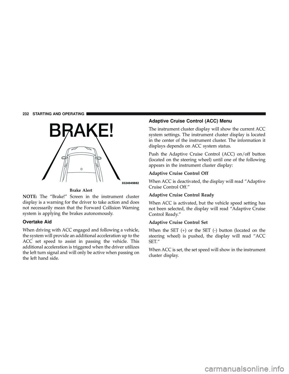 DODGE CHALLENGER 2018 Owners Manual NOTE:The “Brake!” Screen in the instrument cluster
display is a warning for the driver to take action and does
not necessarily mean that the Forward Collision Warning
system is applying the brakes DODGE CHALLENGER 2018 Owners Manual NOTE:The “Brake!” Screen in the instrument cluster
display is a warning for the driver to take action and does
not necessarily mean that the Forward Collision Warning
system is applying the brakes