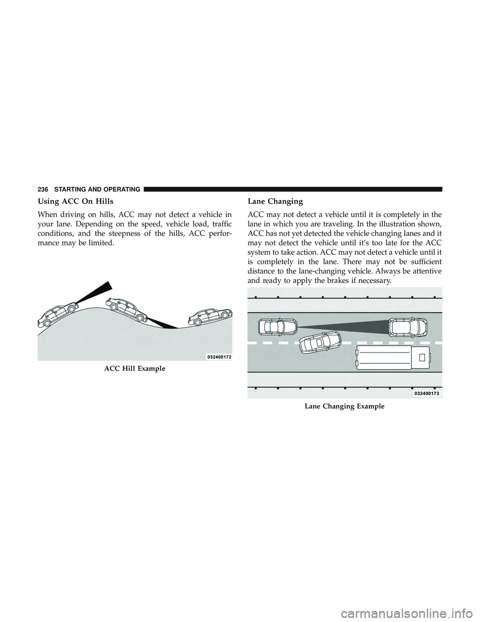 DODGE CHALLENGER 2018  Owners Manual Using ACC On Hills
When driving on hills, ACC may not detect a vehicle in
your lane. Depending on the speed, vehicle load, traffic
conditions, and the steepness of the hills, ACC perfor-
mance may be 