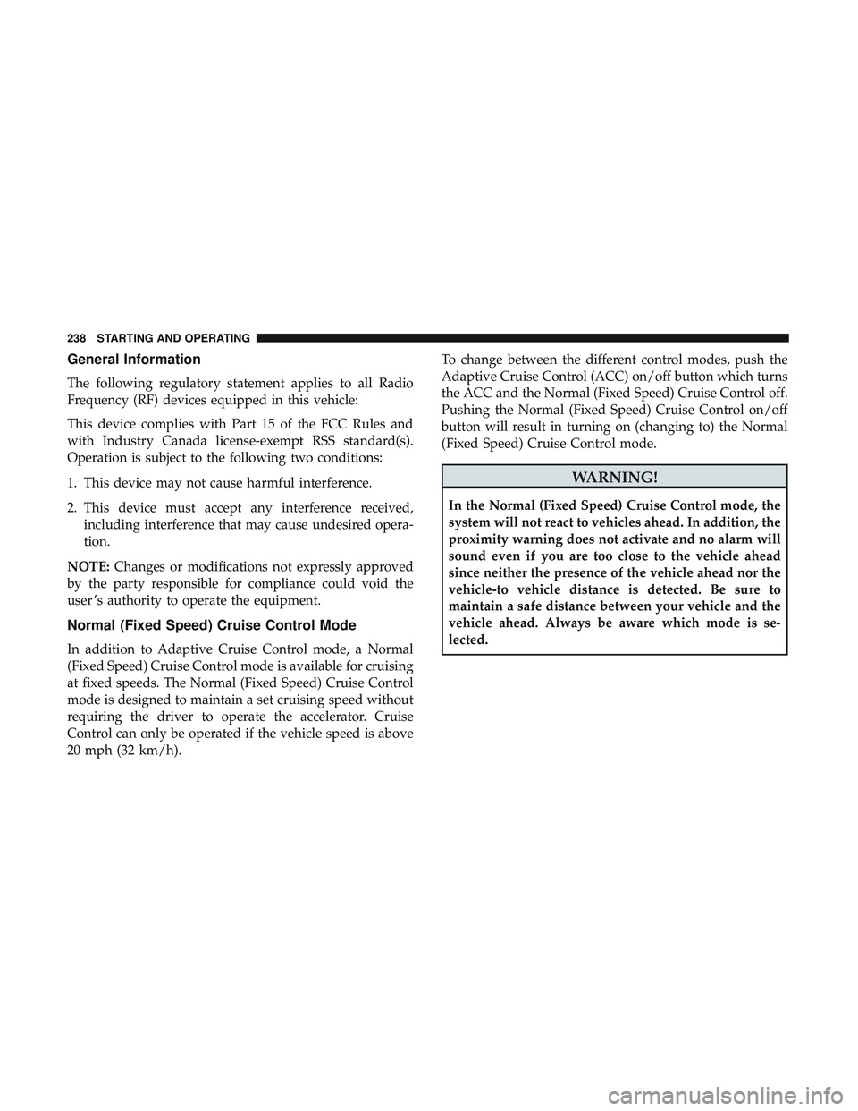 DODGE CHALLENGER 2018 Owners Manual General Information
The following regulatory statement applies to all Radio
Frequency (RF) devices equipped in this vehicle:
This device complies with Part 15 of the FCC Rules and
with Industry Canada DODGE CHALLENGER 2018 Owners Manual General Information
The following regulatory statement applies to all Radio
Frequency (RF) devices equipped in this vehicle:
This device complies with Part 15 of the FCC Rules and
with Industry Canada