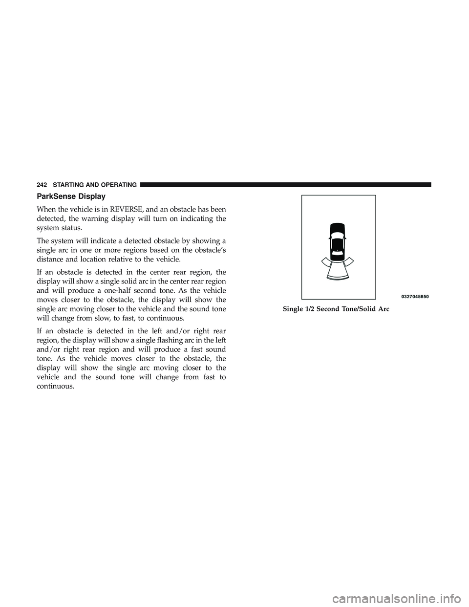 DODGE CHALLENGER 2018 Owners Manual ParkSense Display
When the vehicle is in REVERSE, and an obstacle has been
detected, the warning display will turn on indicating the
system status.
The system will indicate a detected obstacle by show DODGE CHALLENGER 2018 Owners Manual ParkSense Display
When the vehicle is in REVERSE, and an obstacle has been
detected, the warning display will turn on indicating the
system status.
The system will indicate a detected obstacle by show