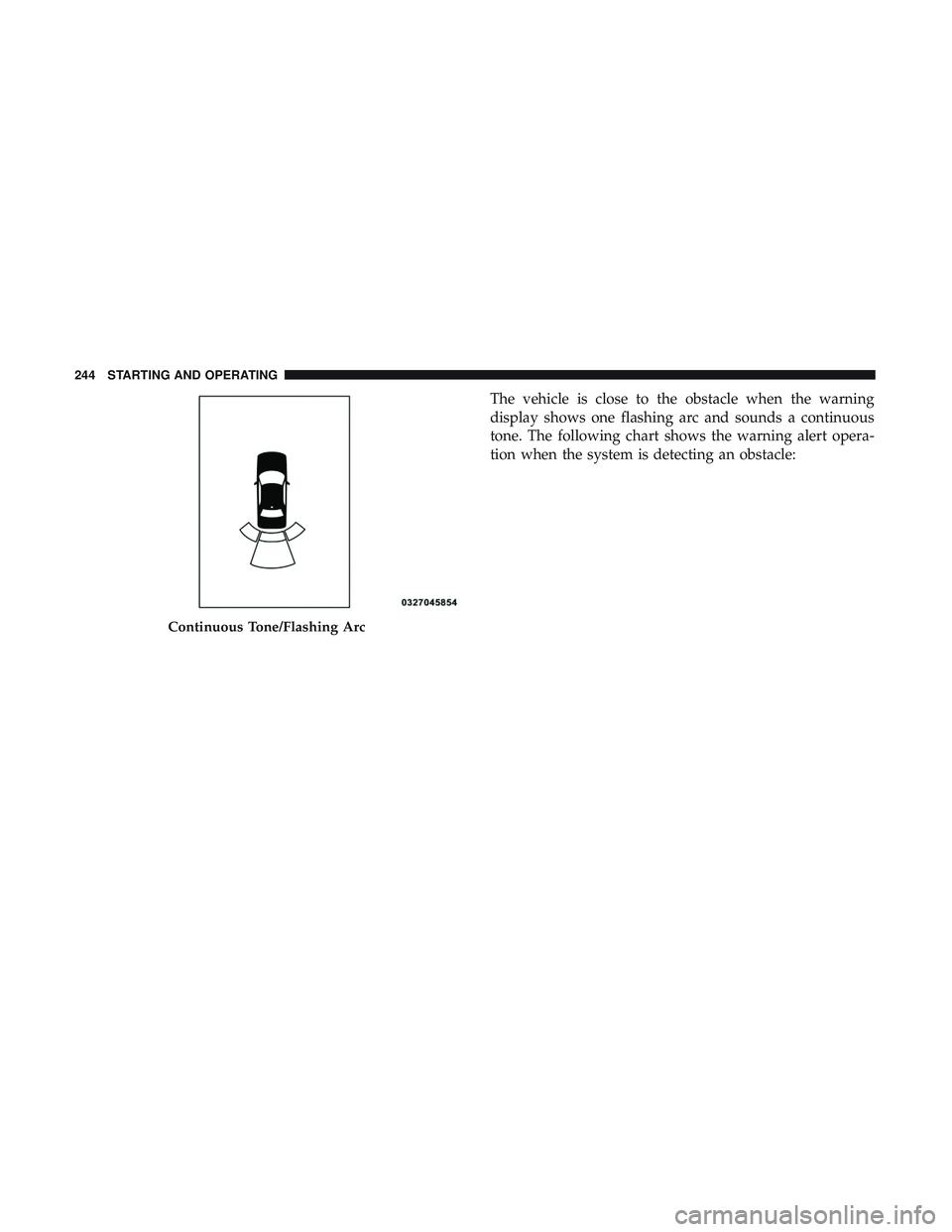 DODGE CHALLENGER 2018  Owners Manual The vehicle is close to the obstacle when the warning
display shows one flashing arc and sounds a continuous
tone. The following chart shows the warning alert opera-
tion when the system is detecting 