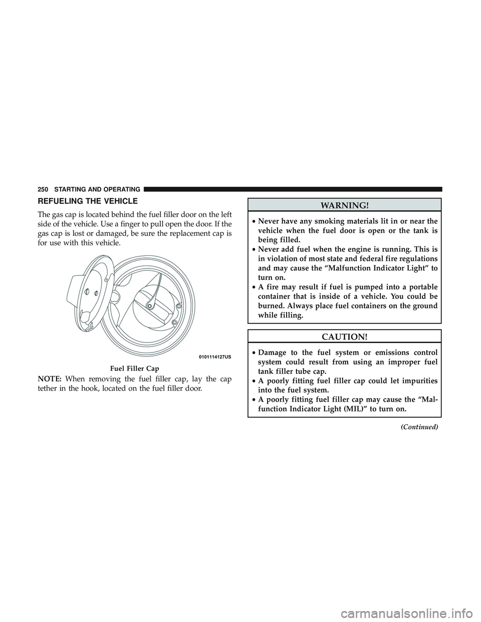 DODGE CHALLENGER 2018 Owners Manual REFUELING THE VEHICLE
The gas cap is located behind the fuel filler door on the left
side of the vehicle. Use a finger to pull open the door. If the
gas cap is lost or damaged, be sure the replacement DODGE CHALLENGER 2018 Owners Manual REFUELING THE VEHICLE
The gas cap is located behind the fuel filler door on the left
side of the vehicle. Use a finger to pull open the door. If the
gas cap is lost or damaged, be sure the replacement