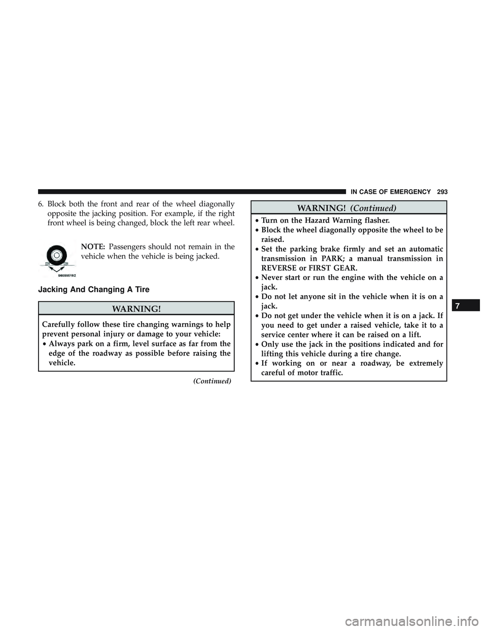 DODGE CHALLENGER 2018 Owners Manual 6. Block both the front and rear of the wheel diagonallyopposite the jacking position. For example, if the right
front wheel is being changed, block the left rear wheel.
NOTE:Passengers should not rem DODGE CHALLENGER 2018 Owners Manual 6. Block both the front and rear of the wheel diagonallyopposite the jacking position. For example, if the right
front wheel is being changed, block the left rear wheel.
NOTE:Passengers should not rem